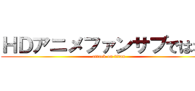 ＨＤアニメファンサブではない (attack on titan)