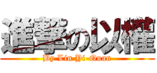 進撃の以權 (By Lin Yi-Quan)