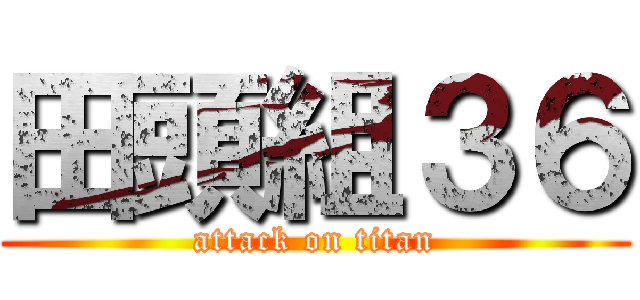 田頭組３６ (attack on titan)