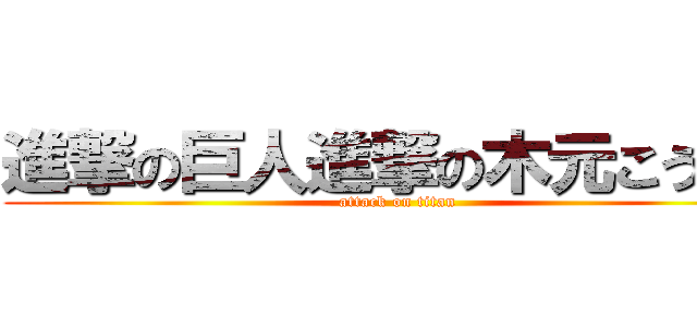 進撃の巨人進撃の木元こうすけ (attack on titan)