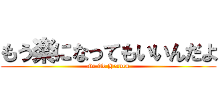 もう楽になってもいいんだよ (Go To Heaven)