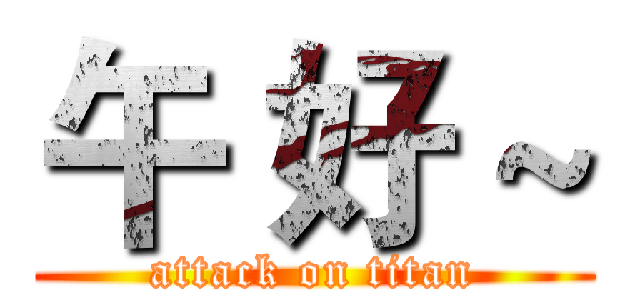午 好 ~ (attack on titan)