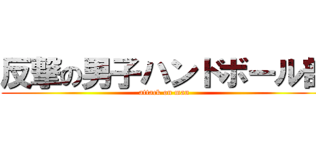 反撃の男子ハンドボール部 (attack on man )