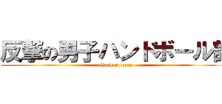 反撃の男子ハンドボール部 (attack on man )