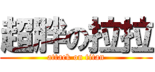 超胖の拉拉 (attack on titan)