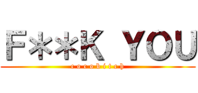 Ｆ＊＊Ｋ ＹＯＵ (c o c o b i t c h)