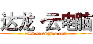 达龙·云电脑 (www.dalongyun.com)