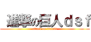  進撃の巨人ｄｓｆ (attack on titandd)