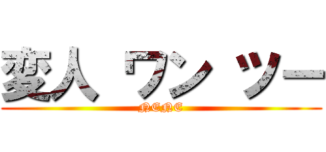 変人 ワン ツー (NENE)