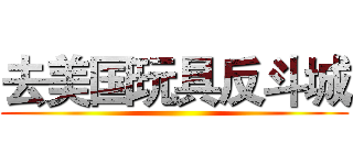去美国玩具反斗城 ()