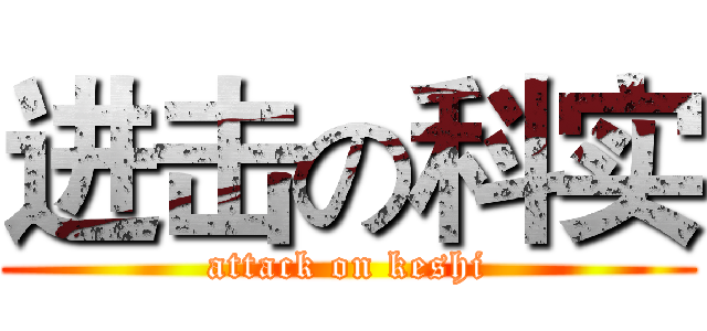 进击の科实 (attack on keshi)