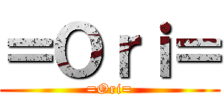＝Ｏｒｉ＝ (=Ori=)