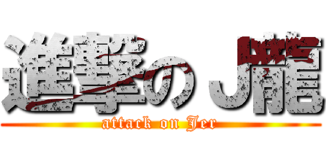 進撃のＪ龍 (attack on Jer)