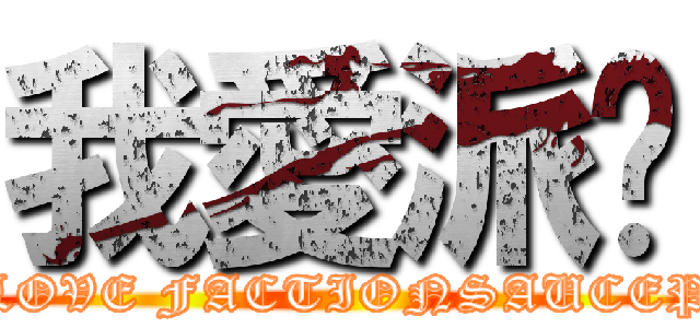 我愛派醬 (I LOVE FACTIONSAUCEPO)