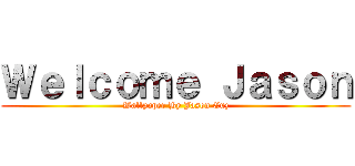 Ｗｅｌｃｏｍｅ Ｊａｓｏｎ (Wallpaper By Jason Cuz)