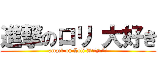 進撃のロリ 大好き (attack on Loli Daisuki)