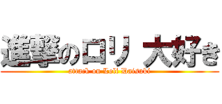 進撃のロリ 大好き (attack on Loli Daisuki)