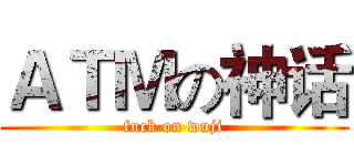 ＡＴＭの神话 (fuck on wuji)