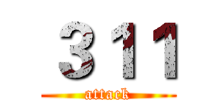３１１ (attack)