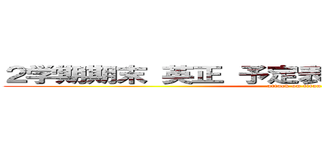 ２学期期末 英正 予定表（２年Ｂ組：教室組） (attack on titan)