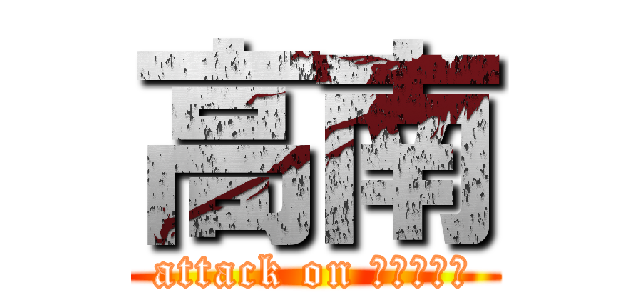 高南 (attack on Ｋｏｎａｎ)