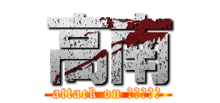 高南 (attack on Ｋｏｎａｎ)