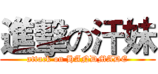 進擊の汗妹 (attack on HANDMADE)