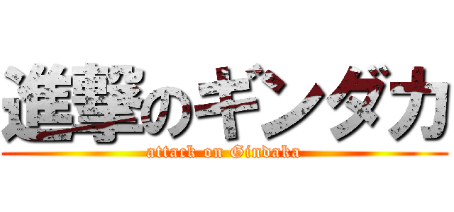 進撃のギンダカ (attack on Gindaka)