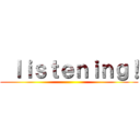  ｌｉｓｔｅｎｉｎｇ！ ()