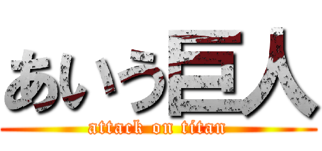 あいう巨人 (attack on titan)