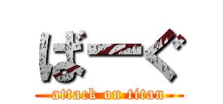 ばーぐ (attack on titan)