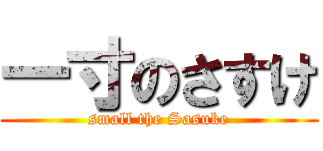 一寸のさすけ (small the Sasuke)