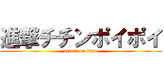 進撃チチンポイポイ (attack on titan)