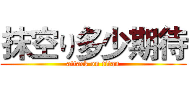 抹空り多少期待 (attack on titan)
