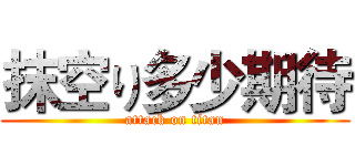 抹空り多少期待 (attack on titan)