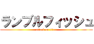 ランブルフィッシュ (attack on titan)