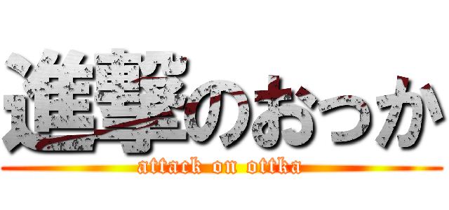 進撃のおっか (attack on ottka)