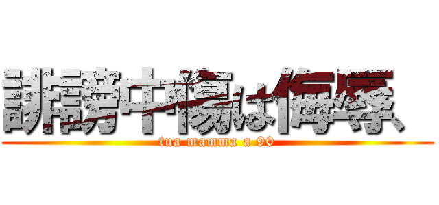 誹謗中傷は侮辱、 (tua mamma a 90)