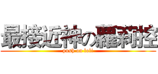 最接近神の蘿莉控 (push on loli)