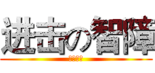 进击の智障 (阮酱制造)