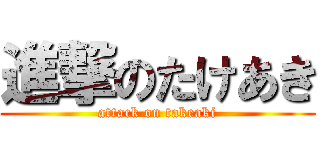 進撃のたけあき (attack on takeaki)