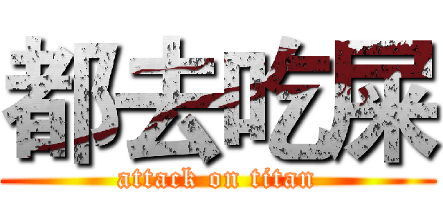 都去吃屎 (attack on titan)