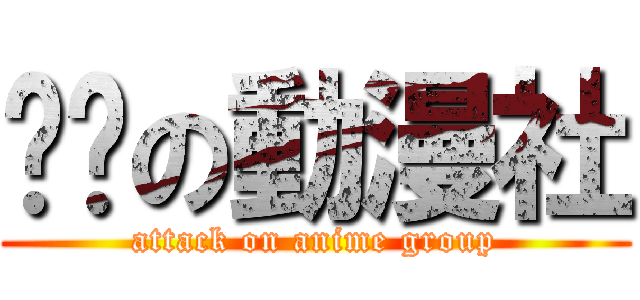 进击の動漫社 (attack on anime group)
