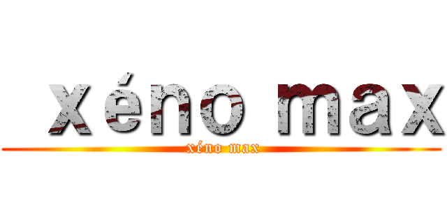  ｘéｎｏ ｍａｘ ( xéno max)