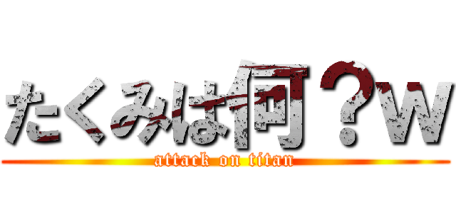 たくみは何？ｗ (attack on titan)