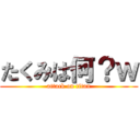 たくみは何？ｗ (attack on titan)