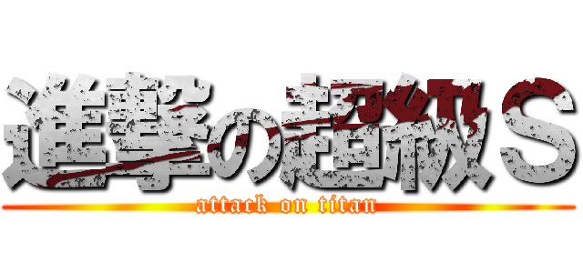 進撃の超級Ｓ (attack on titan)