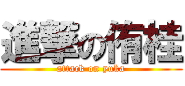 進撃の侑桂 (attack on yuka)