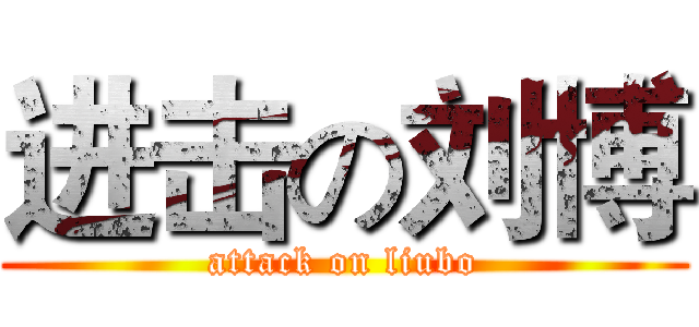 进击の刘博 (attack on liubo)