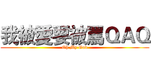 我被愛要被罵ＱＡＱ (Oh My God)